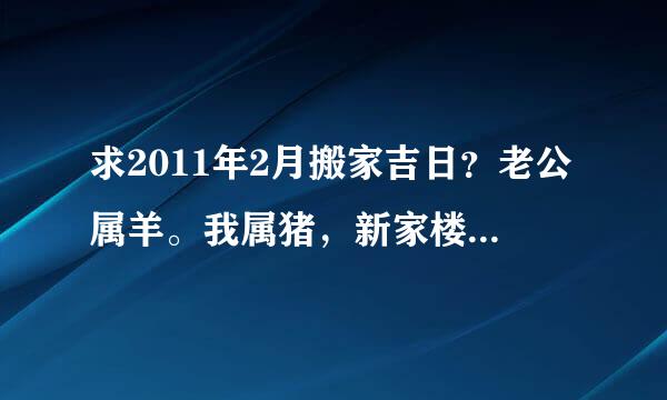 求2011年2月搬家吉日？老公属羊。我属猪，新家楼层在3楼。