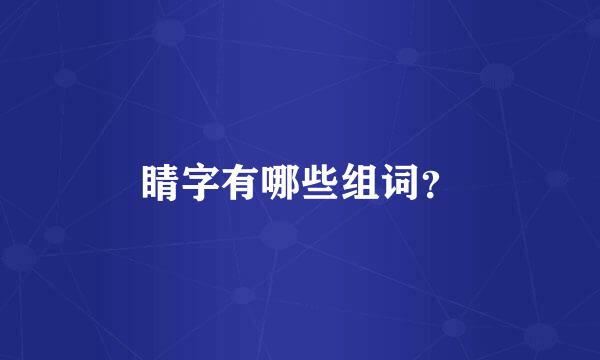 睛字有哪些组词？