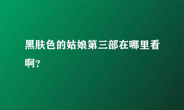 黑肤色的姑娘第三部在哪里看啊？