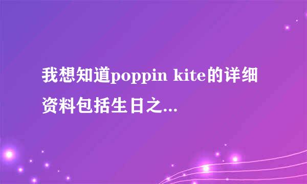 我想知道poppin kite的详细资料包括生日之类的，他和古冲比起来怎么样，觉得他的腿不是一般厉害。