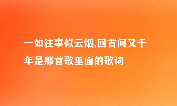 一如往事似云烟,回首间又千年是那首歌里面的歌词