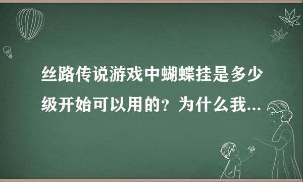 丝路传说游戏中蝴蝶挂是多少级开始可以用的？为什么我用一级罗马号时，蝴蝶挂连接不到游戏？