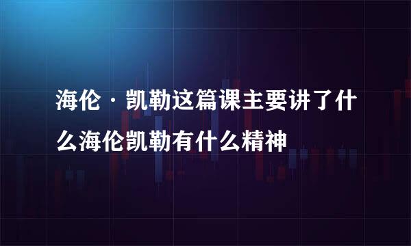 海伦·凯勒这篇课主要讲了什么海伦凯勒有什么精神