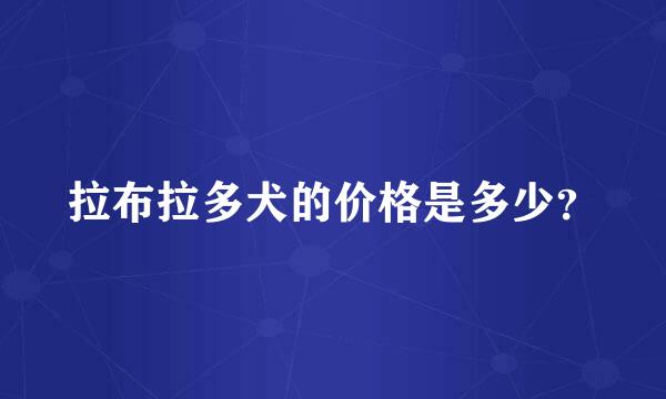 拉布拉多犬的价格是多少？