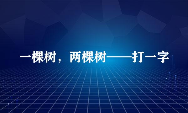 一棵树，两棵树——打一字