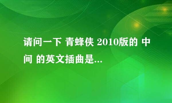 请问一下 青蜂侠 2010版的 中间 的英文插曲是什么啊 大哥大姐帮帮忙