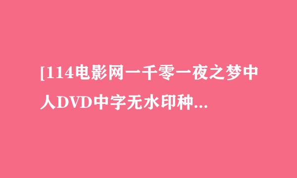 [114电影网一千零一夜之梦中人DVD中字无水印种子下载地址有么？跪谢