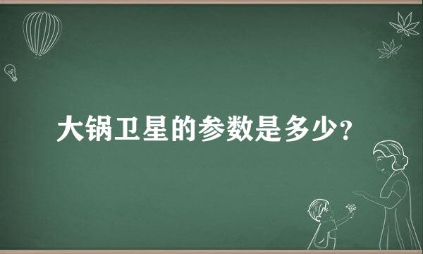 大锅卫星的参数是多少？