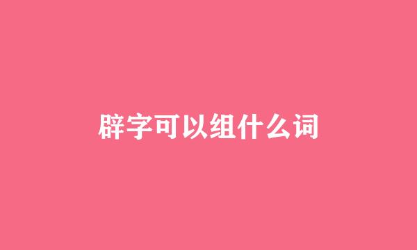 辟字可以组什么词