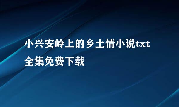 小兴安岭上的乡土情小说txt全集免费下载