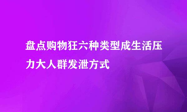 盘点购物狂六种类型成生活压力大人群发泄方式