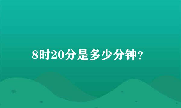 8时20分是多少分钟？