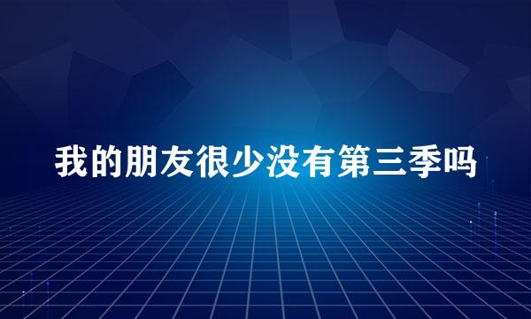 我的朋友很少没有第三季吗