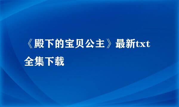 《殿下的宝贝公主》最新txt全集下载