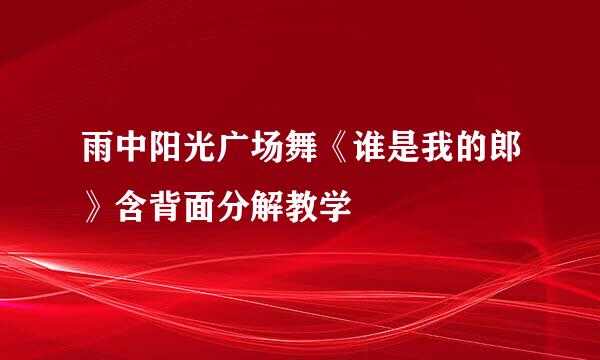 雨中阳光广场舞《谁是我的郎》含背面分解教学