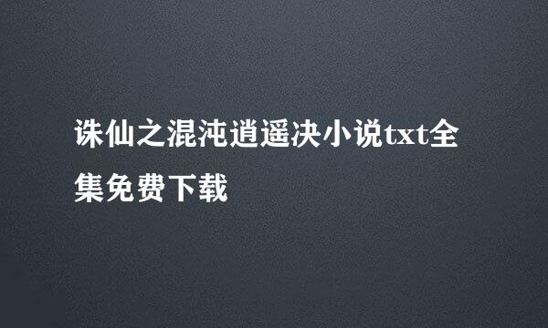 诛仙之混沌逍遥决小说txt全集免费下载