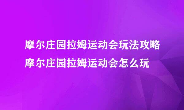 摩尔庄园拉姆运动会玩法攻略摩尔庄园拉姆运动会怎么玩