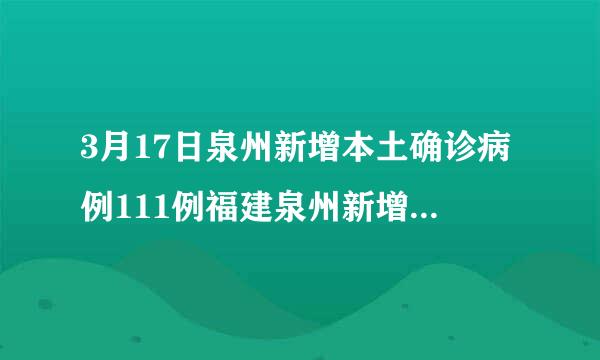 3月17日泉州新增本土确诊病例111例福建泉州新增确诊病例5例