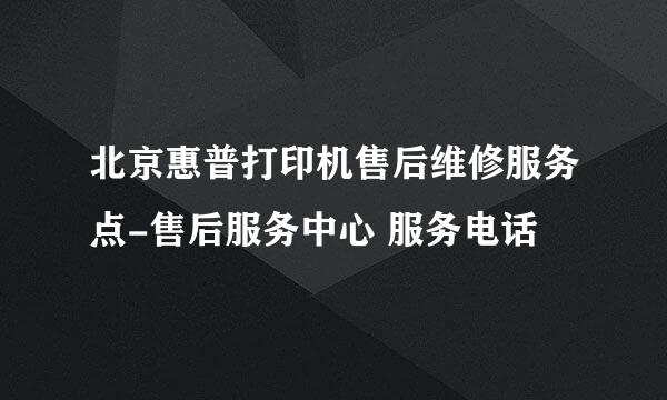 北京惠普打印机售后维修服务点-售后服务中心 服务电话