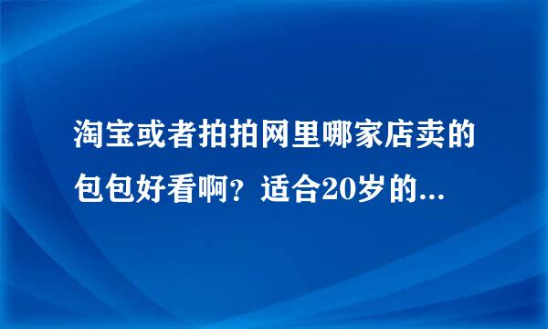 淘宝或者拍拍网里哪家店卖的包包好看啊？适合20岁的女生····