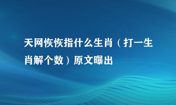 天网恢恢指什么生肖（打一生肖解个数）原文曝出