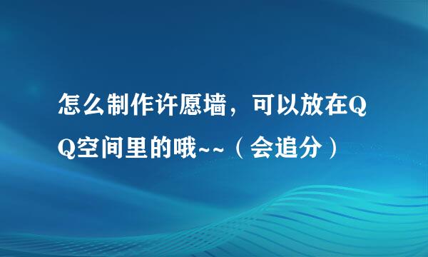 怎么制作许愿墙，可以放在QQ空间里的哦~~（会追分）