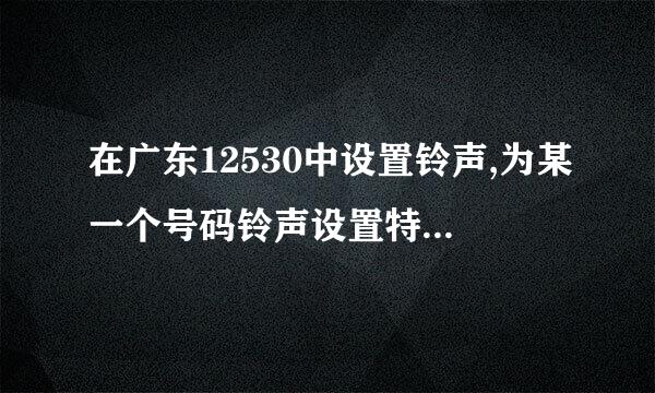 在广东12530中设置铃声,为某一个号码铃声设置特定的一个铃声,其他人是另外的一个铃声,如何设置?详细点.