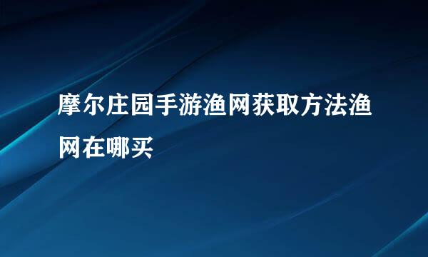 摩尔庄园手游渔网获取方法渔网在哪买