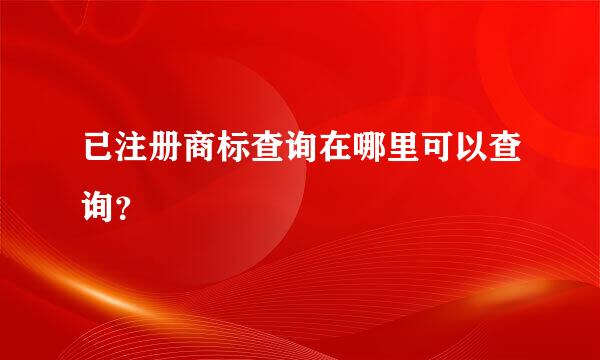 已注册商标查询在哪里可以查询？