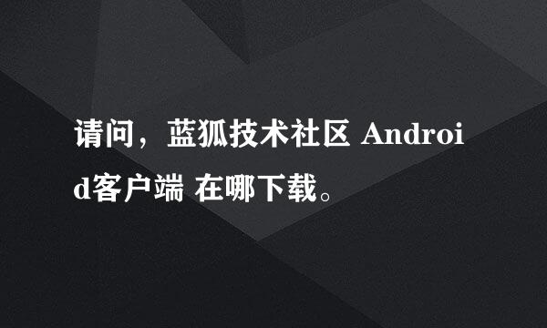 请问，蓝狐技术社区 Android客户端 在哪下载。