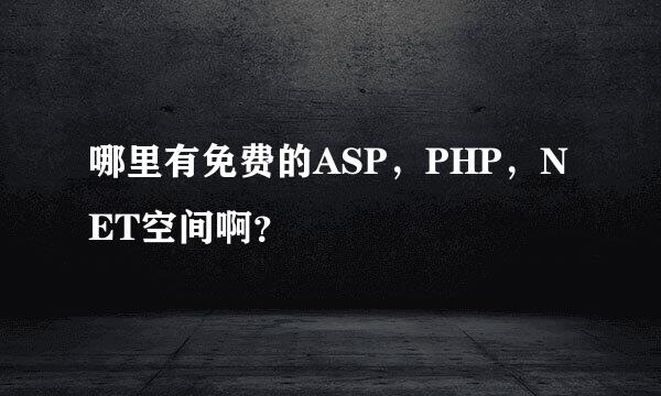 哪里有免费的ASP，PHP，NET空间啊？