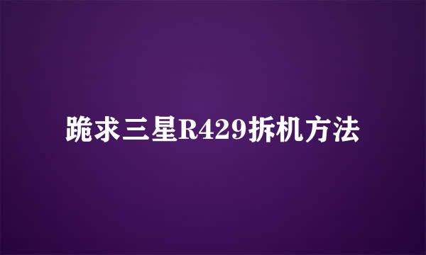 跪求三星R429拆机方法