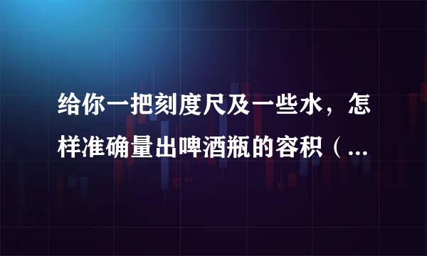 给你一把刻度尺及一些水，怎样准确量出啤酒瓶的容积（不计瓶壁厚度）