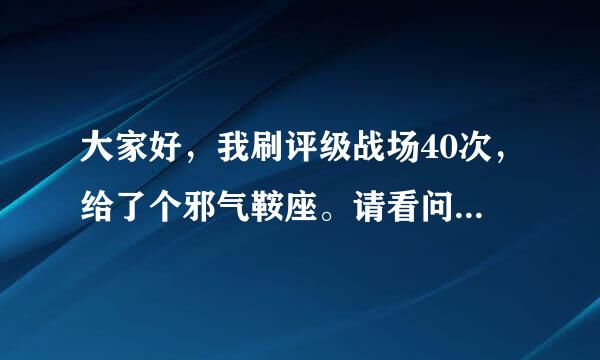 大家好，我刷评级战场40次，给了个邪气鞍座。请看问题补充。