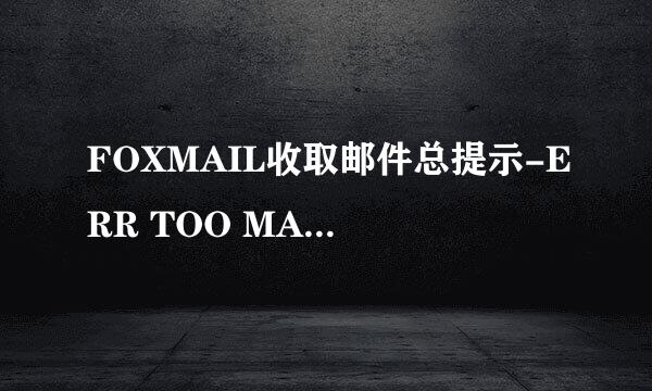 FOXMAIL收取邮件总提示-ERR TOO MANY TIMES LOGIN 重新输入密码,为什么呢新浪的邮箱