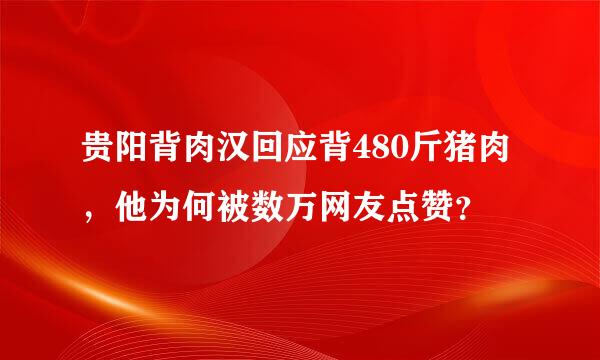 贵阳背肉汉回应背480斤猪肉，他为何被数万网友点赞？