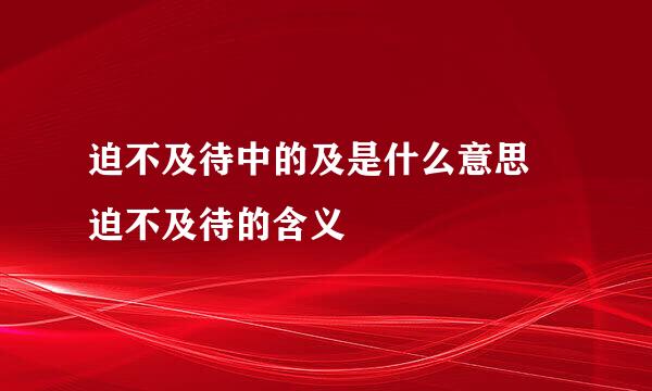 迫不及待中的及是什么意思 迫不及待的含义