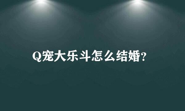 Q宠大乐斗怎么结婚？