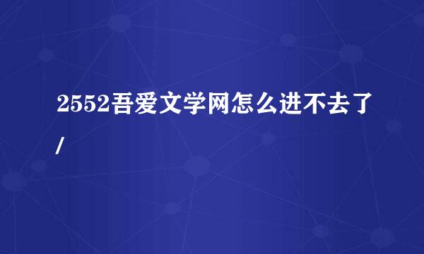 2552吾爱文学网怎么进不去了/