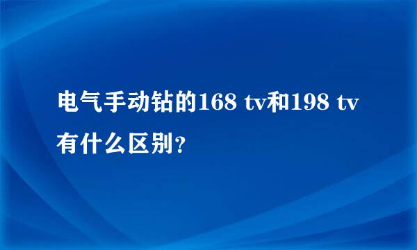 电气手动钻的168 tv和198 tv有什么区别？