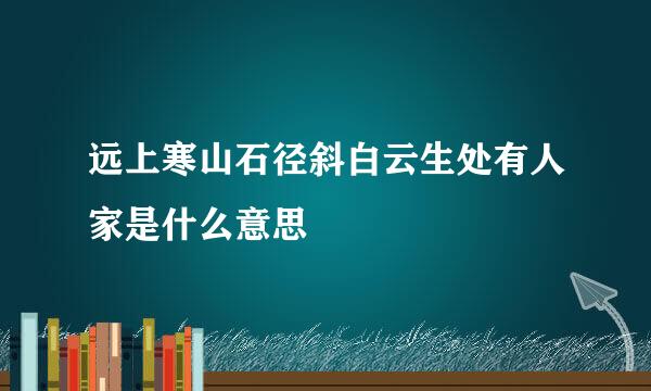 远上寒山石径斜白云生处有人家是什么意思