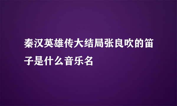 秦汉英雄传大结局张良吹的笛子是什么音乐名