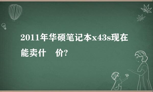 2011年华硕笔记本x43s现在能卖什麼价?