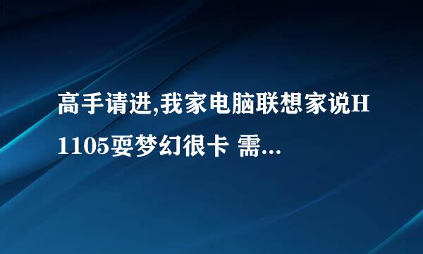 高手请进,我家电脑联想家说H1105耍梦幻很卡 需要换什么