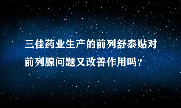 三佳药业生产的前列舒泰贴对前列腺问题又改善作用吗？