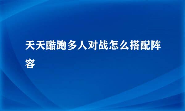 天天酷跑多人对战怎么搭配阵容