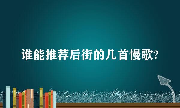 谁能推荐后街的几首慢歌?