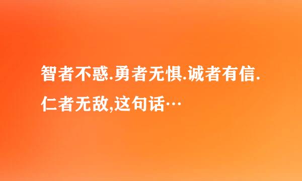 智者不惑.勇者无惧.诚者有信.仁者无敌,这句话…