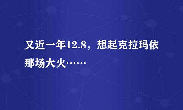 又近一年12.8，想起克拉玛依那场大火……