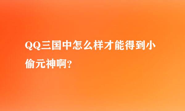 QQ三国中怎么样才能得到小偷元神啊？